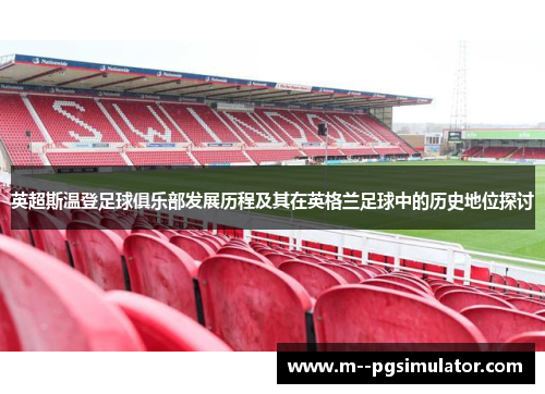 英超斯温登足球俱乐部发展历程及其在英格兰足球中的历史地位探讨