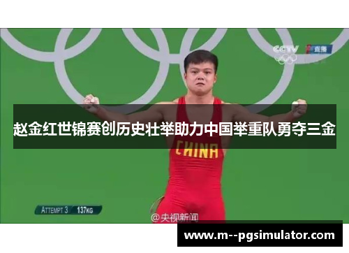 赵金红世锦赛创历史壮举助力中国举重队勇夺三金