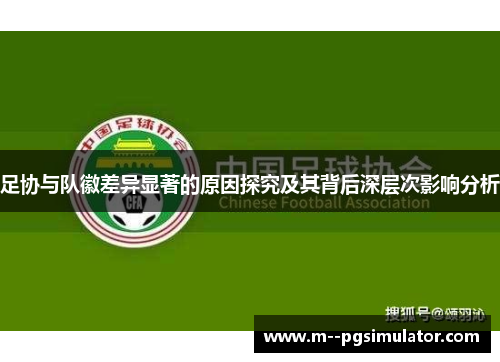 足协与队徽差异显著的原因探究及其背后深层次影响分析