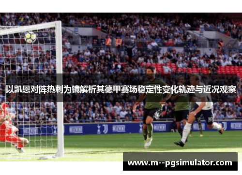 以凯恩对阵热刺为镜解析其德甲赛场稳定性变化轨迹与近况观察