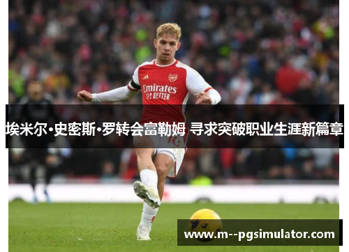 埃米尔·史密斯·罗转会富勒姆 寻求突破职业生涯新篇章