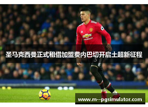 圣马克西曼正式租借加盟费内巴切开启土超新征程