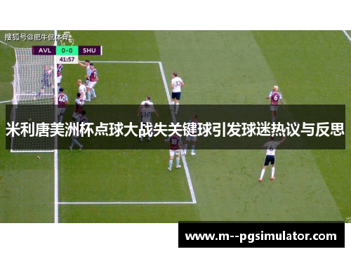米利唐美洲杯点球大战失关键球引发球迷热议与反思