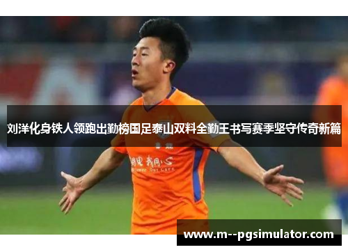 刘洋化身铁人领跑出勤榜国足泰山双料全勤王书写赛季坚守传奇新篇