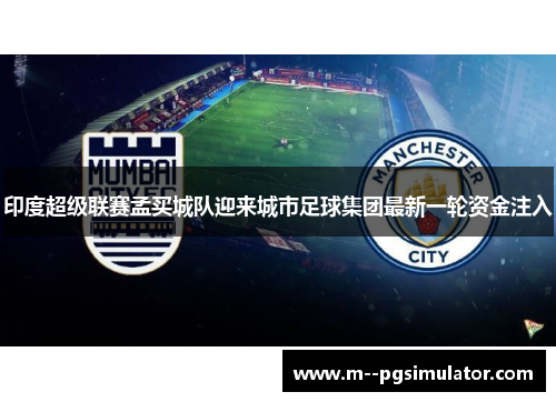 印度超级联赛孟买城队迎来城市足球集团最新一轮资金注入