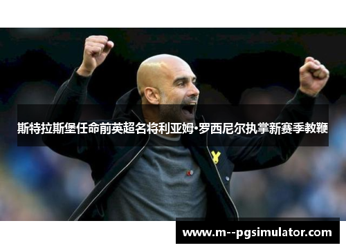 斯特拉斯堡任命前英超名将利亚姆·罗西尼尔执掌新赛季教鞭