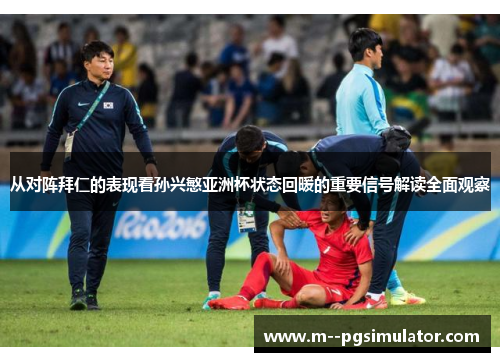 从对阵拜仁的表现看孙兴慜亚洲杯状态回暖的重要信号解读全面观察