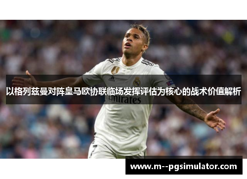 以格列兹曼对阵皇马欧协联临场发挥评估为核心的战术价值解析