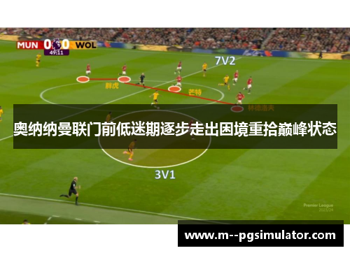 奥纳纳曼联门前低迷期逐步走出困境重拾巅峰状态